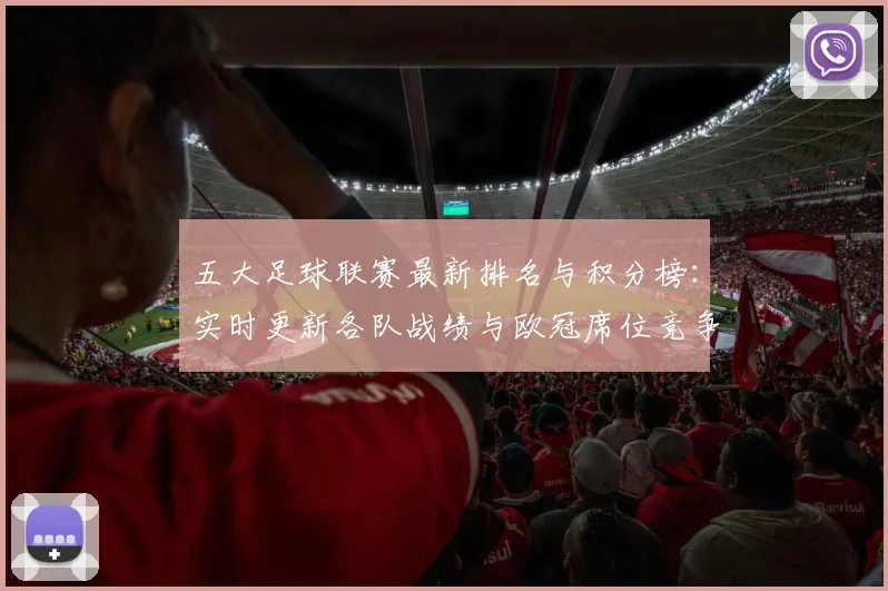 五大足球联赛最新排名与积分榜：实时更新各队战绩与欧冠席位竞争