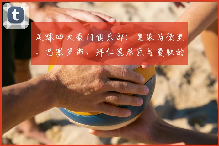 足球四大豪门俱乐部：皇家马德里、巴塞罗那、拜仁慕尼黑与曼联的传奇与荣耀
