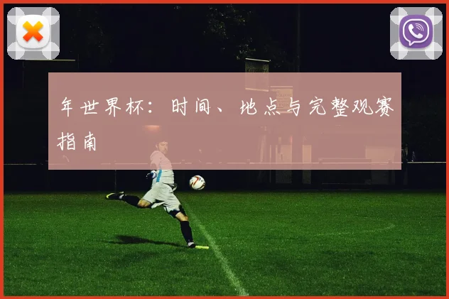 年世界杯：时间、地点与完整观赛指南