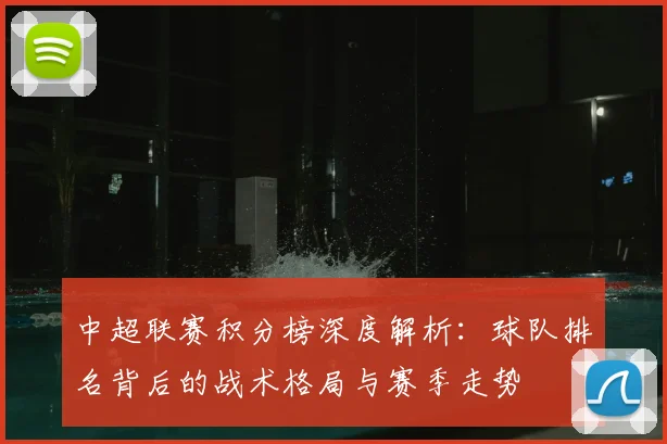 中超联赛积分榜深度解析：球队排名背后的战术格局与赛季走势